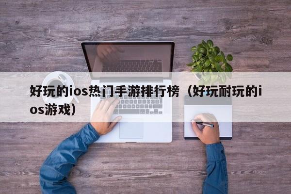 好玩的ios热门手游排行榜（好玩耐玩的ios游戏）