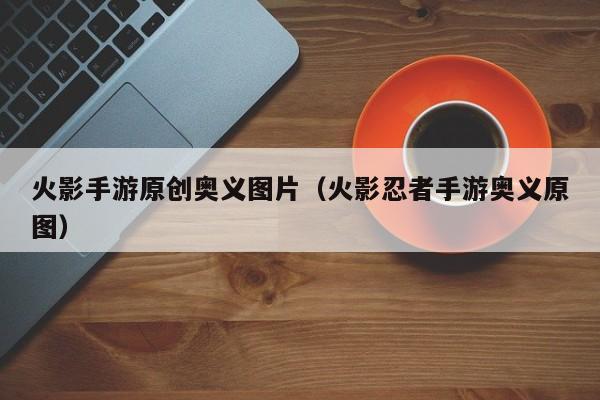 火影手游原创奥义图片（火影忍者手游奥义原图）