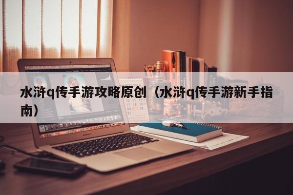水浒q传手游攻略原创（水浒q传手游新手指南）