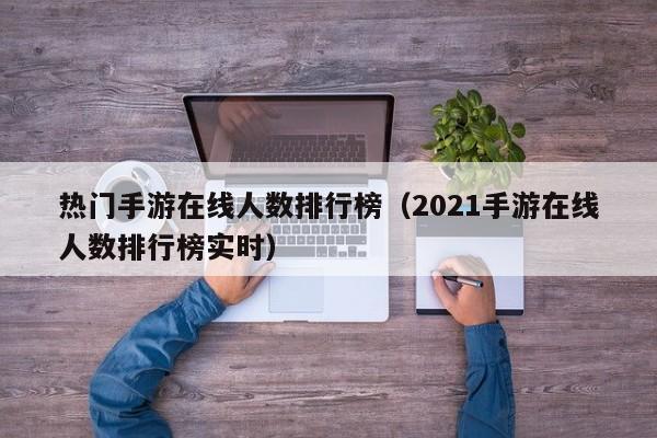 热门手游在线人数排行榜（2021手游在线人数排行榜实时）