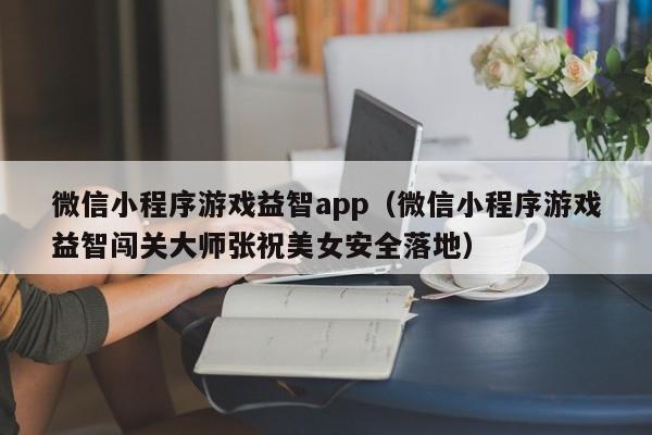 微信小程序游戏益智app(微信小程序游戏益智闯关大师张祝美女安全落地)