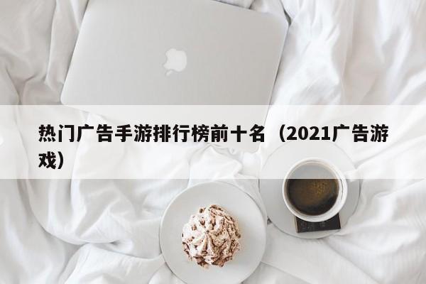 热门广告手游排行榜前十名（2021广告游戏）