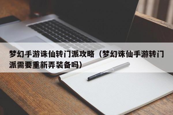梦幻手游诛仙转门派攻略（梦幻诛仙手游转门派需要重新弄装备吗）