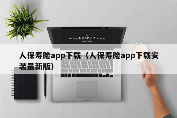 人保寿险app下载(人保寿险app下载安装最新版)
