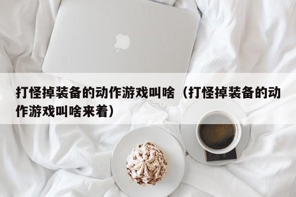 打怪掉装备的动作游戏叫啥(打怪掉装备的动作游戏叫啥来着)