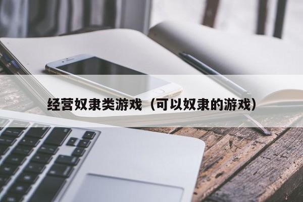 经营奴隶类游戏（可以奴隶的游戏）