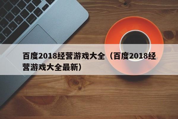 百度2018经营游戏大全（百度2018经营游戏大全最新）