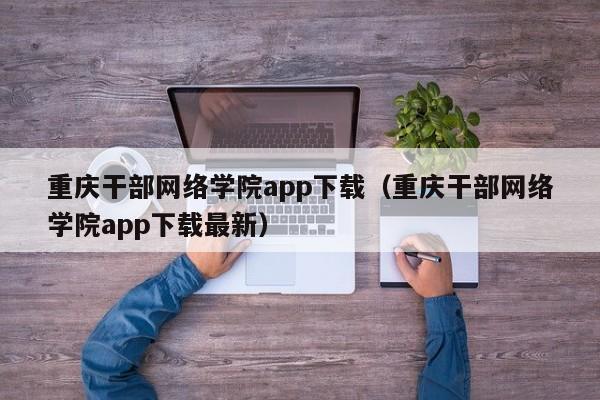 重庆干部网络学院app下载(重庆干部网络学院app下载最新)