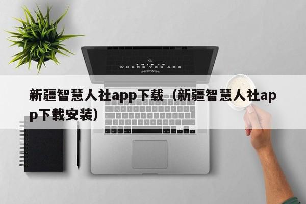 新疆智慧人社app下载(新疆智慧人社app下载安装)