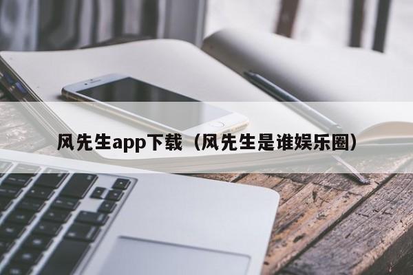 风先生app下载（风先生是谁娱乐圈）