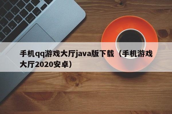 手机qq游戏大厅java版下载(手机游戏大厅2020安卓)