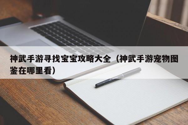 神武手游寻找宝宝攻略大全(神武手游宠物图鉴在哪里看)
