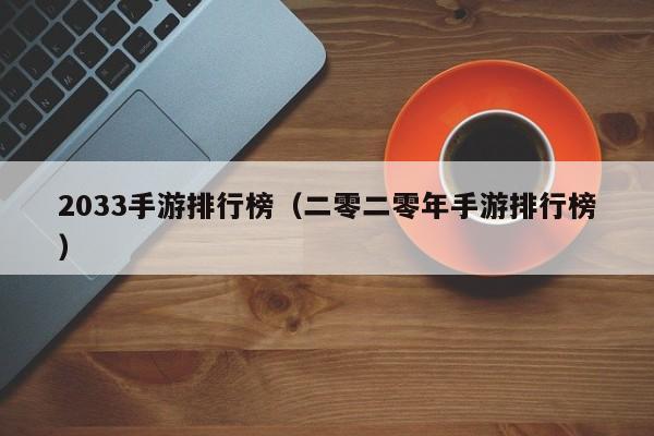 2033手游排行榜（二零二零年手游排行榜）