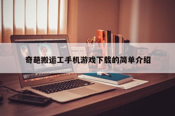 奇葩搬运工手机游戏下载的简单介绍