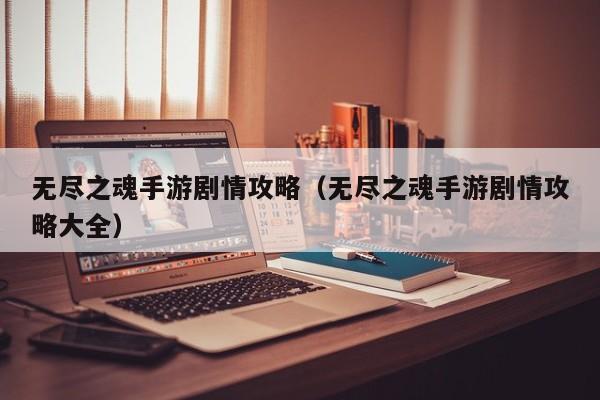 无尽之魂手游剧情攻略(无尽之魂手游剧情攻略大全)
