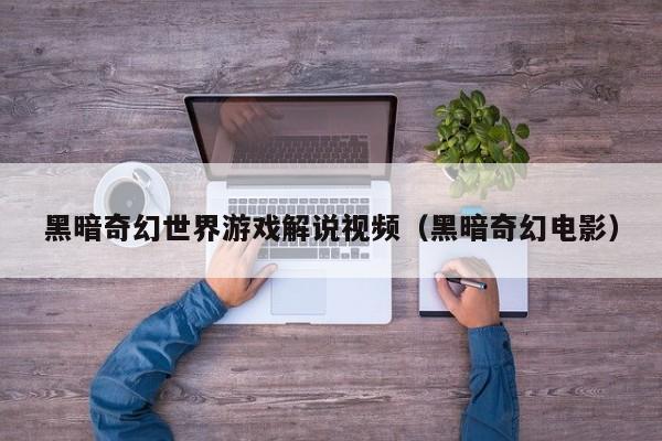 黑暗奇幻世界游戏解说视频（黑暗奇幻电影）
