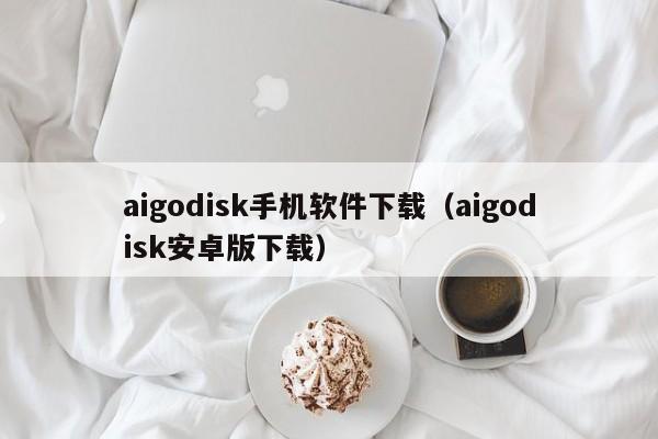 aigodisk手机软件下载(aigodisk安卓版下载)