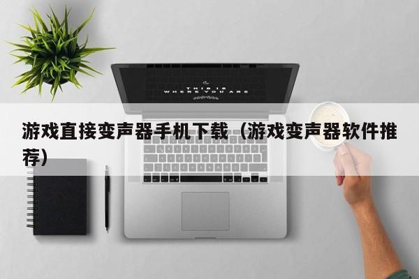 游戏直接变声器手机下载(游戏变声器软件推荐)