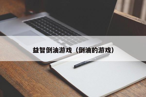 益智倒油游戏(倒油的游戏)