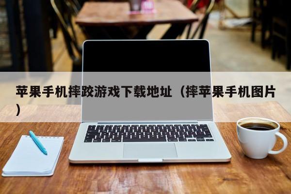 苹果手机摔跤游戏下载地址(摔苹果手机图片)