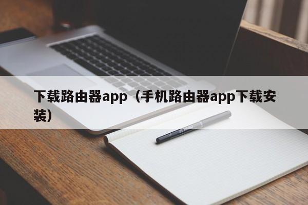 下载路由器app(手机路由器app下载安装)