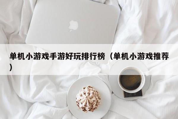 单机小游戏手游好玩排行榜（单机小游戏推荐）