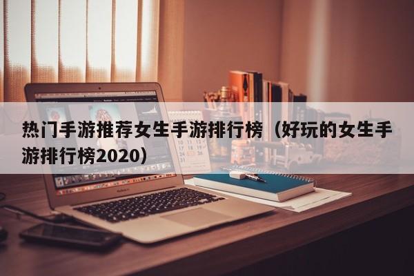 热门手游推荐女生手游排行榜（好玩的女生手游排行榜2020）