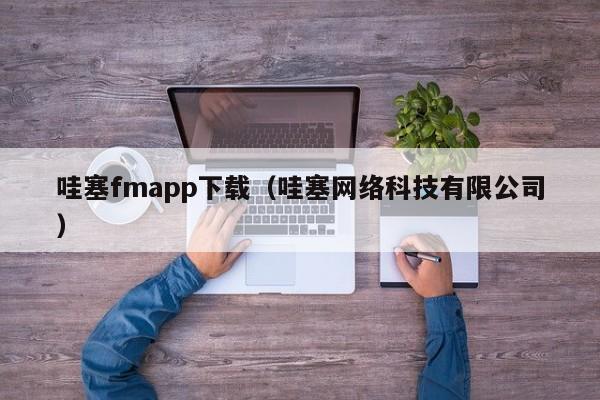 哇塞fmapp下载(哇塞网络科技有限公司)