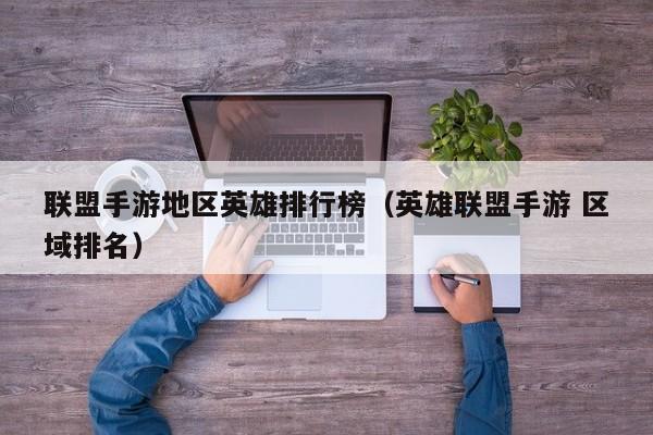 联盟手游地区英雄排行榜（英雄联盟手游 区域排名）