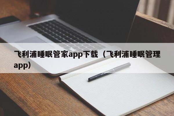 飞利浦睡眠管家app下载（飞利浦睡眠管理app）