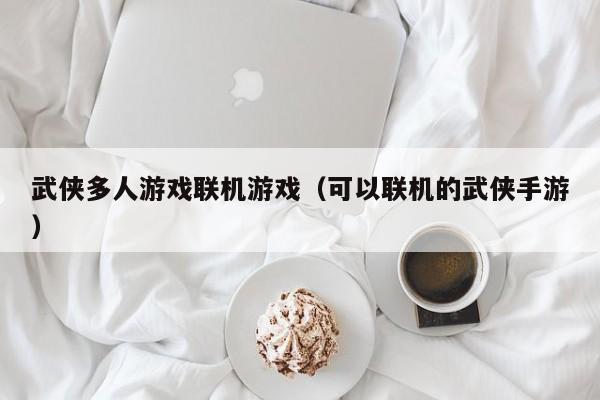 武侠多人游戏联机游戏（可以联机的武侠手游）