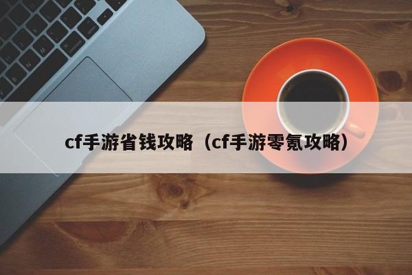 cf手游省钱攻略(cf手游零氪攻略)