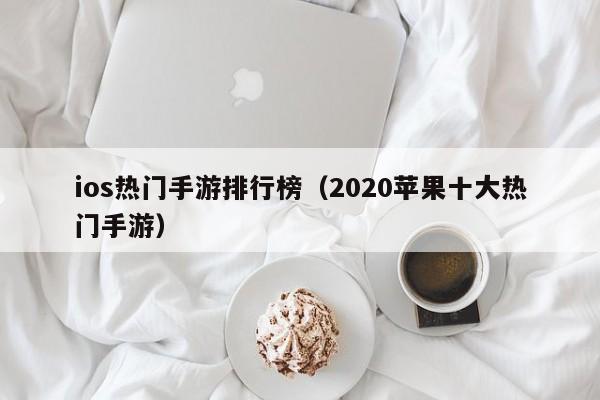 ios热门手游排行榜（2020苹果十大热门手游）