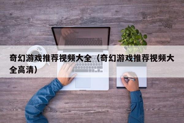 奇幻游戏推荐视频大全（奇幻游戏推荐视频大全高清）