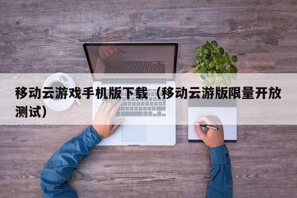 移动云游戏手机版下载(移动云游版限量开放测试)