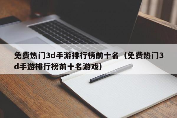 免费热门3d手游排行榜前十名（免费热门3d手游排行榜前十名游戏）