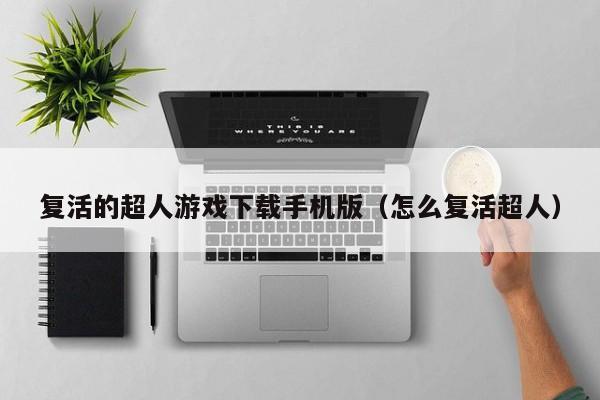 复活的超人游戏下载手机版(怎么复活超人)