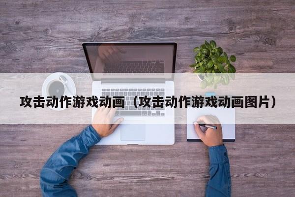 攻击动作游戏动画（攻击动作游戏动画图片）