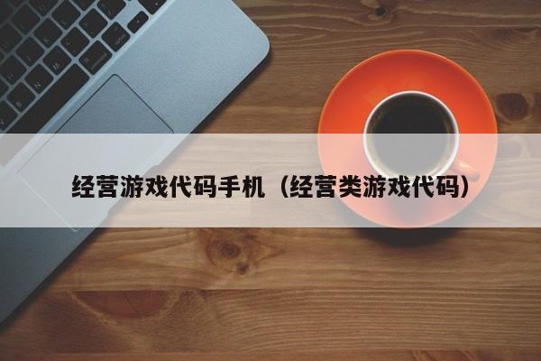 经营游戏代码手机（经营类游戏代码）