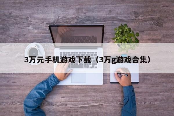 3万元手机游戏下载(3万g游戏合集)