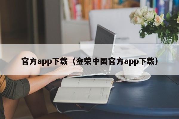 官方app下载(金荣中国官方app下载)