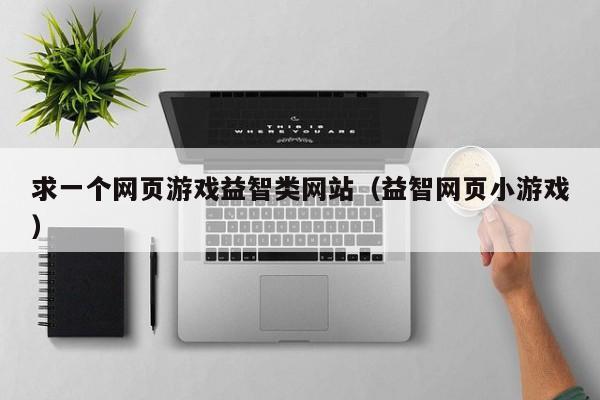 求一个网页游戏益智类网站（益智网页小游戏）