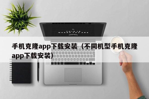 手机克隆app下载安装(不同机型手机克隆app下载安装)