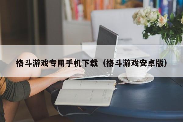 格斗游戏专用手机下载(格斗游戏安卓版)