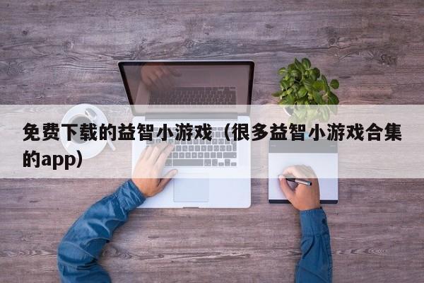 免费下载的益智小游戏(很多益智小游戏合集的app)