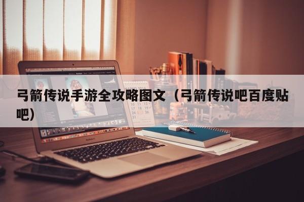 弓箭传说手游全攻略图文(弓箭传说吧百度贴吧)