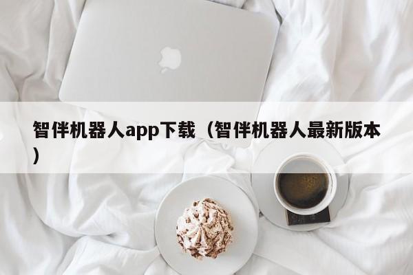 智伴机器人app下载(智伴机器人最新版本)