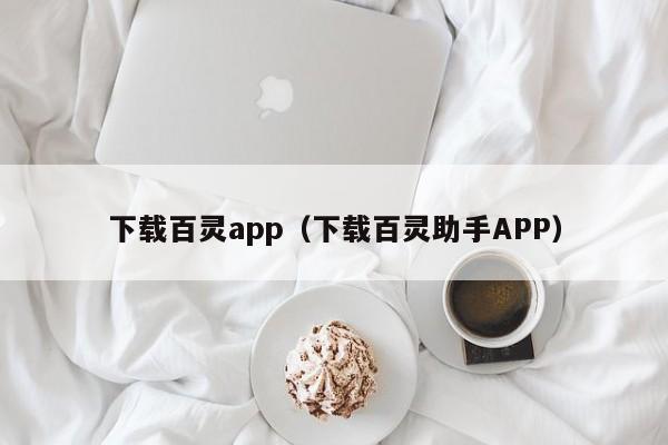 下载百灵app(下载百灵助手APP)