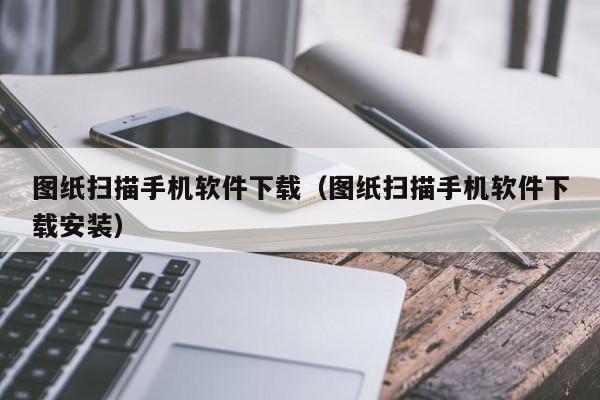 图纸扫描手机软件下载(图纸扫描手机软件下载安装)