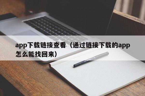app下载链接查看(通过链接下载的app怎么能找回来)